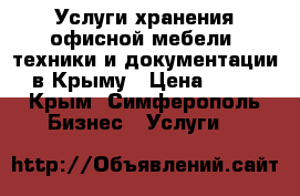 Услуги хранения офисной мебели, техники и документации в Крыму › Цена ­ 25 - Крым, Симферополь Бизнес » Услуги   